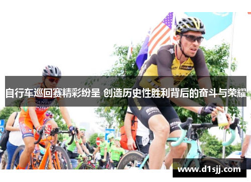 自行车巡回赛精彩纷呈 创造历史性胜利背后的奋斗与荣耀