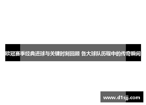 欧冠赛季经典进球与关键时刻回顾 各大球队历程中的传奇瞬间