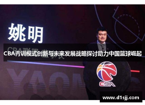 CBA青训模式创新与未来发展战略探讨助力中国篮球崛起